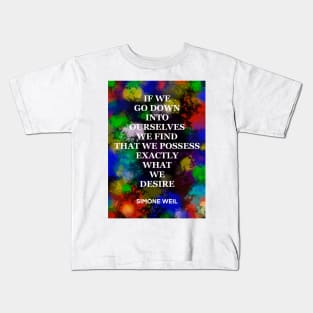 SIMONE WEIL quote .18 - IF WE GO DOWN INTO OURSELVES WE FIND THAT WE POSSESS EXACTLY WHAT WE DESIRE Kids T-Shirt